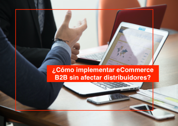 ¿Cómo implementar eCommerce B2B sin afectar distribuidores?